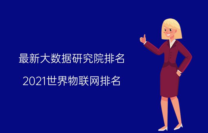 最新大数据研究院排名 2021世界物联网排名？